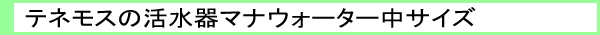 テネモスの活水機（浄水器）マナウォーター飲料用｜レメディ.com　ホメオパシージャパン正規販売店